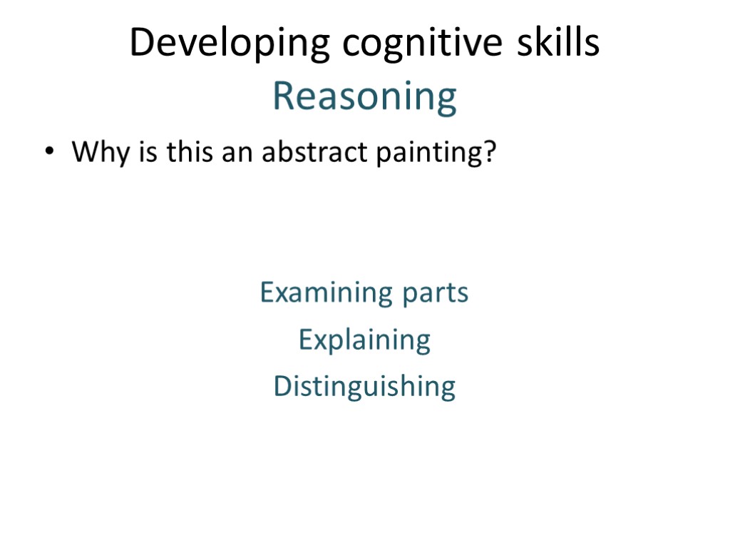 Developing cognitive skills Reasoning Why is this an abstract painting? Examining parts Explaining Distinguishing